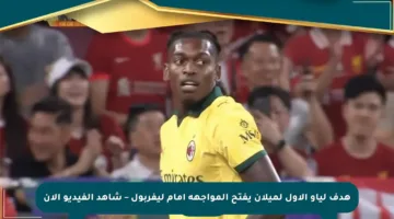 هدف لياو الأول لميلان يفتح المواجهة أمام ليفربول – شاهد الفيديو الآن